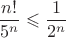 $$\frac{n!}{5^n}\leqslant\frac{1}{2^n}$$