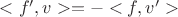 $<f',v>=-<f,v'>$