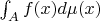 $\int_A f(x) d\mu(x)$