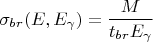 $$\sigma_{br} (E, E_\gamma) = \frac{M}{t_{br}E_\gamma}$$