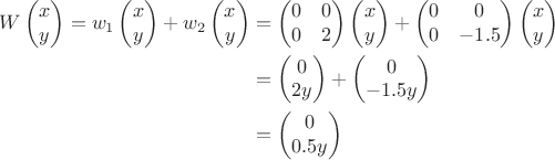 $$\begin{align*}W\begin{pmatrix} x \\ y \end{pmatrix}=w_1\begin{pmatrix} x \\ y \end{pmatrix}+w_2\begin{pmatrix} x \\ y \end{pmatrix}&=
\begin{pmatrix}0 & 0 \\ 0 & 2 \end{pmatrix}\begin{pmatrix}x\\ y \end{pmatrix}+\begin{pmatrix}0 & 0 \\ 0 & -1.5 \end{pmatrix}\begin{pmatrix}x\\ y \end{pmatrix}\\
&=\begin{pmatrix} 0 \\ 2y \end{pmatrix}+\begin{pmatrix} 0 \\ -1.5y \end{pmatrix}\\
&=\begin{pmatrix} 0 \\ 0.5y \end{pmatrix}
\end{align*}$$
