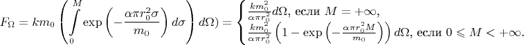 $$F_{\Omega}=km_0\left(\int\limits_0^M\exp\left(-\frac{\alpha\pi r_0^2\sigma}{m_0}\right)d\sigma\right)d\Omega)=\begin{cases}\frac{km_0^2}{\alpha\pi r_0^2}d\Omega\text{, если }M=+\infty\text{,}\\\frac{km_0^2}{\alpha\pi r_0^2}\left(1-\exp\left(-\frac{\alpha\pi r_0^2M}{m_0}\right)\right)d\Omega\text{, если }0\leqslant M<+\infty\text{.}\end{cases}$$