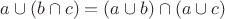 $a \cup (b \cap c) = (a \cup b) \cap (a \cup c)$
