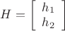 $\[H = \left[ {\begin{array}{*{20}{c}}
  {{h_1}} \\ 
  {{h_2}} 
\end{array}} \right]\]$