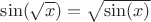$\sin(\sqrt {x})=\sqrt{\sin(x)}$