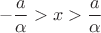 $$ -  \frac{ a }{\alpha} > x > \frac{ a }{\alpha}$$