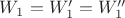 $W_1=W_1'=W_1''$
