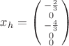 $x_{h} = \left(\begin{smallmatrix}
-\frac{2}{3}\\ 
0\\ 
-\frac{4}{3}\\ 
0\\ 
0
\end{smallmatrix}\right)

$