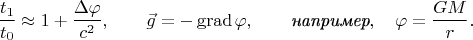 $$\dfrac{t_1}{t_0}\approx 1+\dfrac{\Delta\varphi}{c^2},\qquad \vec{g}=-\operatorname{grad}\varphi,\qquad\textit{например},\quad\varphi=\dfrac{GM}{r}.$$