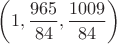 $\left(1,\dfrac{965}{84},\dfrac{1009}{84}\right)$