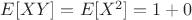 $E[XY]=E[X^2]=1+0$