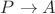 $P \rightarrow A$