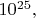 $10^{25},$