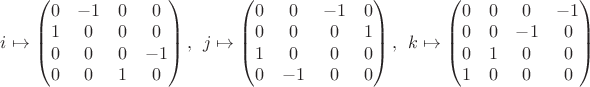 $i\mapsto
\left(\begin{matrix}
0 & -1 & 0 & 0 \\
1 & 0 & 0 & 0 \\
0 & 0 & 0 & -1 \\
0 & 0 & 1 & 0
\end{matrix}\right), \ \ 
j\mapsto
\left(\begin{matrix}
0 & 0 & -1 & 0 \\
0 & 0 & 0 & 1 \\
1 & 0 & 0 & 0 \\
0 & -1 & 0 & 0
\end{matrix}\right), \ \ 
k\mapsto
\left(\begin{matrix}
0 & 0 & 0 & -1 \\
0 & 0 & -1 & 0 \\
0 & 1 & 0 & 0 \\
1 & 0 & 0 & 0
\end{matrix}\right)$