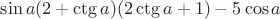 $\sin a (2+\ctg a)(2\ctg a  + 1) - 5 \cos a $
