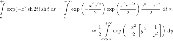 $$
\begin{align*}
\int \limits_a^{+\infty} \exp (-x^2 \sh 2t) \sh t \ \mathrm dt = \int \limits_a^{+\infty} \exp \left( - \frac{x^2 e^{2t}}{2} \right) \exp \left( \frac{x^2 e^{-2t}}{2} \right) \frac{e^t - e^{-t}}{2} \ \mathrm dt \approx \\
\approx \frac{1}{2} \int \limits_{\exp a}^{+\infty} \exp \left( - \frac{x^2}{2} \left[ y^2 - \frac{1}{y^2} \right] \right) \, \mathrm dy
\end{align*}
$$