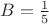 $B=\frac{1}{5}$