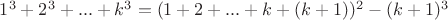 $1^3+2^3+...+k^3=(1+2+...+k+(k+1))^2 - (k+1)^3 $
