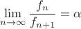 \[
\mathop {\lim }\limits_{n \to \infty } \frac{{f_n }}{{f_{n + 1} }} = \alpha 
\]