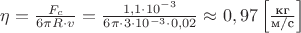 $\eta=\frac{F_c}{6\pi R\cdot v}=\frac{1,1\cdot 10^{-3}}{6\pi \cdot 3\cdot 10^{-3}\cdot 0,02}\approx0,97\left[\frac{\text{кг}}{\text{м/с}}\right]$