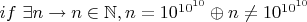 $if~\exists n \to n \in \mathbb{N}, n=10^{10^{10}} \oplus n \neq 10^{10^{10}}$