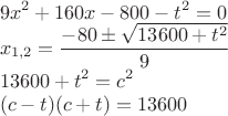 $\displaystyle \\9x^2+160x-800-t^2 =0\\
x_{1,2}=\frac{-80\pm \sqrt{13600+t^2}}{9}\\
13600+t^2=c^2\\
(c-t)(c+t)=13600
$