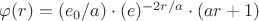 $\varphi(r)=(e_0/a)\cdot(e)^{-2r/a}\cdot(ar+1)$ $\varphi(r)=(e_0/a)\cdot(e)^{-2r/a}\cdot(ar+1)$