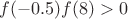 $f(-0.5)f(8) >0 $