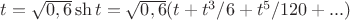 $t=\sqrt{0,6}\sh t=\sqrt{0,6}(t+t^3/6+t^5/120+...)$