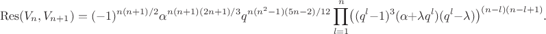 $$\mathop{\mathrm{Res}}(V_n,V_{n+1})=(-1)^{n(n+1)/2}\alpha^{n(n+1)(2n+1)/3}q^{n(n^2-1)(5n-2)/12}\prod_{l=1}^n\bigl((q^l-1)^3(\alpha+\lambda q^l)(q^{l}-\lambda)\bigr)^{(n-l)(n-l+1)}.$$