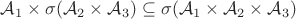 $\mathcal A_1 \times \sigma(\mathcal A_2 \times \mathcal A_3) \subseteq \sigma(\mathcal A_1 \times \mathcal A_2 \times \mathcal A_3)$