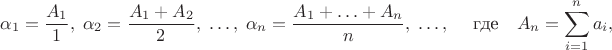 $$
\alpha_1=\frac{A_1}{1},\;\alpha_2=\frac{A_1+A_2}{2},\;\ldots,\;\alpha_n=\frac{A_1+\ldots+A_n}{n},\;\ldots ,\;\quad \text{где}\quad A_n=\sum\limits_{i=1}^n a_i ,
$$