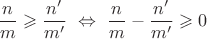 $\dfrac nm\geqslant\dfrac{n'}{m'}\ \Leftrightarrow\ \dfrac nm-\dfrac{n'}{m'}\geqslant0$