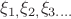 % MathType!MTEF!2!1!+-
% feaagaart1ev2aaatCvAUfeBSjuyZL2yd9gzLbvyNv2CaerbuLwBLn
% hiov2DGi1BTfMBaeXatLxBI9gBaerbd9wDYLwzYbItLDharqqtubsr
% 4rNCHbGeaGqiVeYdOipgYtb91rFfpec8Eeeu0xXdbba9frFj0-OqFf
% ea0dXdd9vqai-hGC6xGuk9pgc9q8qqaq-dij-lirpepic9fr-xfr-x
% frpeWZqaaeaabiGaciaacaqabeaadaqaaqaaaOqaaiabe67a4naaBa
% aaleaacaaIXaGaaiilaaqabaGccqaH+oaEdaWgaaWcbaGaaGOmaiaa
% cYcaaeqaaOGaeqOVdG3aaSbaaSqaaiaaiodacaGGUaGaaiOlaiaac6
% cacaGGUaaabeaaaaa!43FC!
\[
\xi _{1,} \xi _{2,} \xi _{3....} 
\]