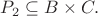 $P_2\subseteq B\times C.$