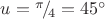$u={}^\pi\!/_{{\!}4}=45^\circ$