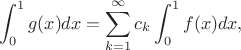 $$
\int_0^1 g(x) dx = \sum_{k=1}^\infty c_k  \int_0^1 f(x) dx,
$$