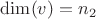 $\dim(v)=n_2$