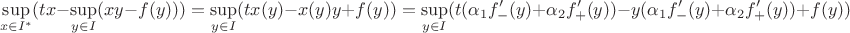 $$\sup\limits_{x\in I^*}(tx-\sup\limits_{y\in I}(xy-f(y)))=\sup\limits_{y\in I}(tx(y)-x(y)y+f(y))=\sup\limits_{y\in I}(t(\alpha_1 f_-'(y)+\alpha_2 f_+'(y))-y(\alpha_1 f_-'(y)+\alpha_2 f_+'(y))+f(y))$$