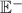 $\mathbb{E}^{-}$