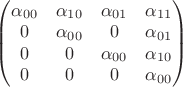 $\begin{pmatrix}\alpha_{00}&\alpha_{10}&\alpha_{01}&\alpha_{11}\\
0&\alpha_{00}&0&\alpha_{01}\\
0&0&\alpha_{00}&\alpha_{10}\\
0&0&0&\alpha_{00}\end{pmatrix}$