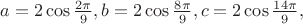 $a=2\cos \frac {2\pi}{9},b=2\cos \frac {8\pi}{9},c=2\cos \frac {14\pi}{9},$
