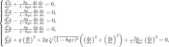 $$\begin{cases}\frac{d^2t}{ds^2}+\frac{2g}{1-8gs}\frac{dt}{ds}\frac{dz}{ds}=0,\\ \frac{d^2x}{ds^2}-\frac{4g}{1-8gz}\frac{dx}{ds}\frac{dz}{ds}=0,\\ \frac{d^2x}{ds^2}-\frac{4g}{1-8gz}\frac{dx}{ds}\frac{dz}{ds}=0,\\ \frac{d^2y}{ds^2}-\frac{4g}{1-8gz}\frac{dy}{ds}\frac{dz}{ds}=0,\\ \frac{d^2z}{ds^2}+g\left(\frac{dt}{ds}\right)^2+2g\sqrt[4]{(1-8gz)^3}\left(\left(\frac{dx}{ds}\right)^2+\left(\frac{dy}{ds}\right)^2\right)+\frac{5g}{1-8gz}\left(\frac{dz}{ds}\right)^2=0,\end{cases}$$