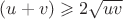 $(u + v)\geqslant 2\sqrt{uv} $