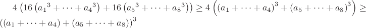$4\left(16\left({a_1}^3+\cdots+{a_4}^3\right)+16\left({a_5}^3+\cdots+{a_8}^3\right)\right)\ge4\left(\left(a_1+\cdots+a_4\right)^3+\left(a_5+\cdots+a_8\right)^3\right)\ge\left(\left(a_1+\cdots+a_4\right)+\left(a_5+\cdots+a_8\right)\right)^3$