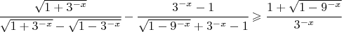 $\cfrac{\sqrt{1+3^{-x}}}{\sqrt{1+3^{-x}}-\sqrt{1-3^{-x}}}-\cfrac{3^{-x}-1}{\sqrt{1-9^{-x}}+3^{-x}-1}\geqslant\cfrac{1+\sqrt{1-9^{-x}}}{3^{-x}}$