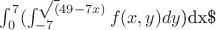 $\int_{0}^{7}(\int_{-7}^{\sqrt(49-7x)}f(x,y)dy\))dx\$