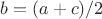 $b=(a+c)/2$
