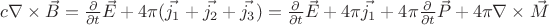 $c \nabla\times\vec{B} = \frac{\partial}{\partial t}\vec{E} + 4\pi(\vec{j_1}+\vec{j_2}+\vec{j_3}) = \frac{\partial}{\partial t}\vec{E} + 4\pi\vec{j_1} + 4\pi\frac{\partial}{\partial t}\vec{P} + 4\pi\nabla\times\vec{M}$