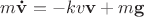 $m \mathbf{\dot v} = - k v \mathbf v + m \mathbf g$